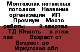 Монтажник натяжных потолков › Название организации ­ ИП VIP Премиум › Место работы ­ 188-й квартал, 3, ТД Юность, 2-й этаж, пав-115. › Возраст от ­ 22 › Возраст до ­ 27 - Иркутская обл., Ангарский р-н, Ангарск г. Работа » Вакансии   